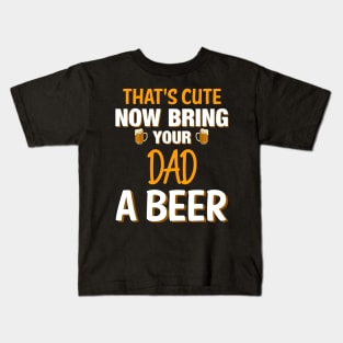 That's Cute Now Bring Your Dad A Beer - Beer Saying Kids T-Shirt